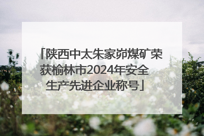 陕西中太朱家峁煤矿荣获榆林市2024年安全生产先进企业称号