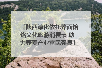 陕西淳化依托荞面饸饹文化旅游消费节 助力荞麦产业富民强县