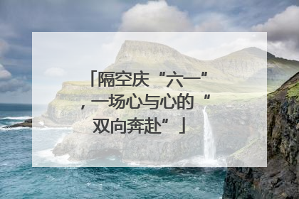 隔空庆“六一”，一场心与心的“双向奔赴”