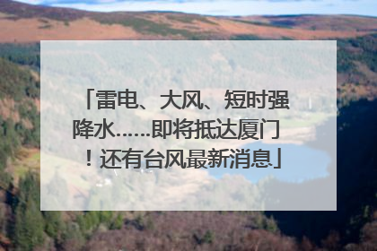 雷电、大风、短时强降水……即将抵达厦门！还有台风最新消息