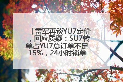 雷军再谈YU7定价，回应质疑：SU7转单占YU7总订单不足15%，24小时锁单量没必要公布