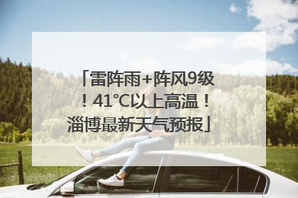 雷阵雨+阵风9级！41℃以上高温！淄博最新天气预报