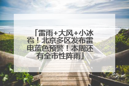 雷雨+大风+小冰雹！北京多区发布雷电蓝色预警！本周还有全市性阵雨