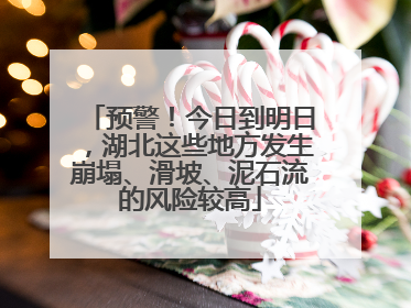 预警！今日到明日，湖北这些地方发生崩塌、滑坡、泥石流的风险较高