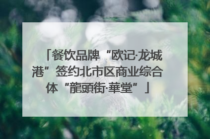 餐饮品牌“欧记·龙城港”签约北市区商业综合体“龍頭街·華堂”