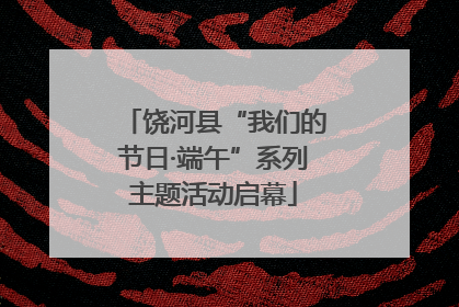 饶河县“我们的节日·端午”系列主题活动启幕