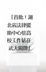 首批！湖北省法律援助中心驻高校工作站在武大揭牌
