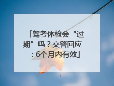 驾考体检会“过期”吗？交警回应：6个月内有效
