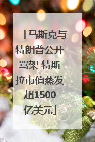 马斯克与特朗普公开骂架 特斯拉市值蒸发超1500亿美元