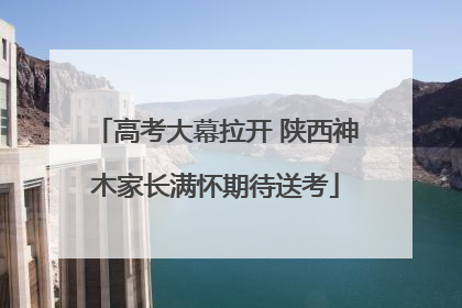 高考大幕拉开 陕西神木家长满怀期待送考