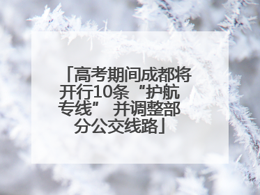 高考期间成都将开行10条“护航专线” 并调整部分公交线路