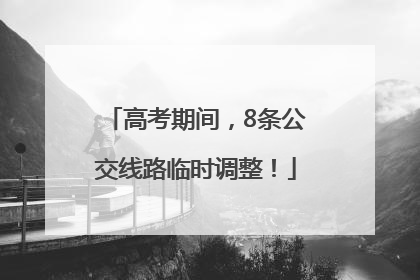 高考期间，8条公交线路临时调整！
