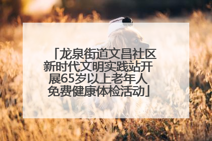 龙泉街道文昌社区新时代文明实践站开展65岁以上老年人免费健康体检活动