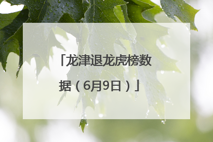龙津退龙虎榜数据（6月9日）
