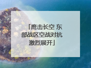 鹰击长空 东部战区空战对抗激烈展开