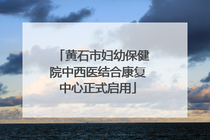 黄石市妇幼保健院中西医结合康复中心正式启用