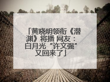 黄晓明领衔《潜渊》将播 网友：白月光“许文强”又回来了
