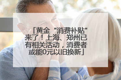 黄金“消费补贴”来了！上海、郑州已有相关活动，消费者或能0元以旧换新