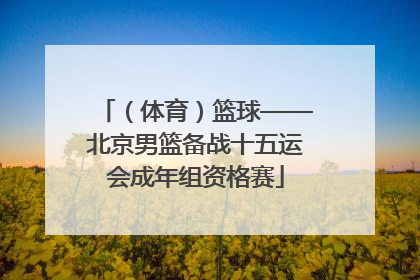 （体育）篮球——北京男篮备战十五运会成年组资格赛
