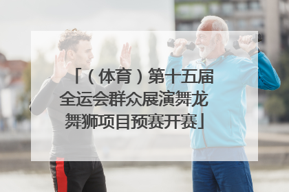 （体育）第十五届全运会群众展演舞龙舞狮项目预赛开赛