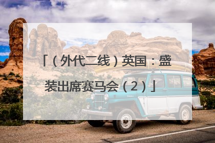 （外代二线）英国：盛装出席赛马会（2）