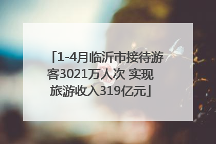 1-4月临沂市接待游客3021万人次 实现旅游收入319亿元