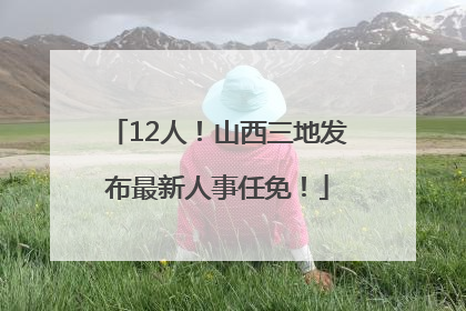 12人！山西三地发布最新人事任免！