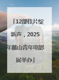 12部佳片绽新声，2025年麓山青年电影展举办