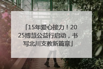 15年爱心接力！2025博慧公益行启动，书写北川支教新篇章
