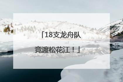 18支龙舟队竞渡松花江！