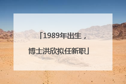 1989年出生，博士洪欣拟任新职