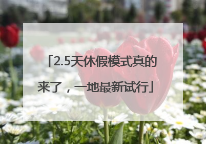 2.5天休假模式真的来了，一地最新试行