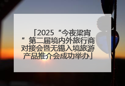 2025“今夜梁宵”第二届境内外旅行商对接会暨无锡入境旅游产品推介会成功举办