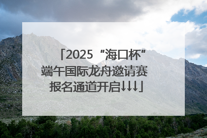 2025“海口杯”端午国际龙舟邀请赛 报名通道开启↓↓↓