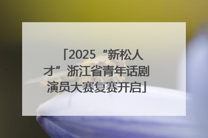 2025“新松人才”浙江省青年话剧演员大赛复赛开启