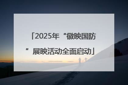 2025年“徽映国防”展映活动全面启动