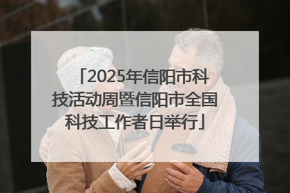 2025年信阳市科技活动周暨信阳市全国科技工作者日举行