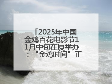2025年中国金鸡百花电影节11月中旬在厦举办：“金鸡时间”正式启动