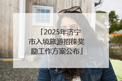 2025年济宁市入境旅游招徕奖励工作方案公布
