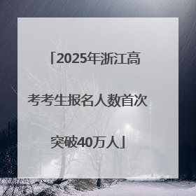 2025年浙江高考考生报名人数首次突破40万人
