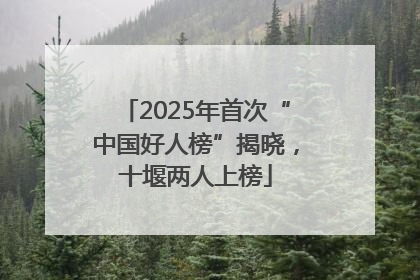 2025年首次“中国好人榜”揭晓，十堰两人上榜