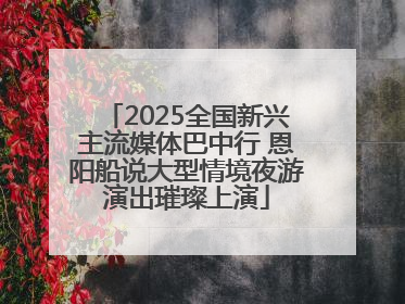 2025全国新兴主流媒体巴中行 恩阳船说大型情境夜游演出璀璨上演