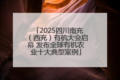 2025四川南充（西充）有机大会启幕 发布全球有机农业十大典型案例