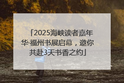 2025海峡读者嘉年华·福州书展启幕，邀你共赴3天书香之约