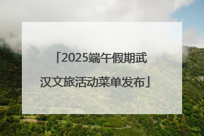 2025端午假期武汉文旅活动菜单发布