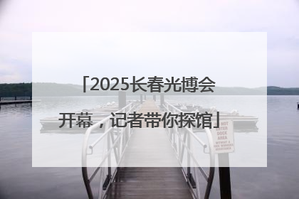 2025长春光博会开幕，记者带你探馆