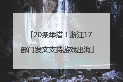 20条举措！浙江17部门发文支持游戏出海