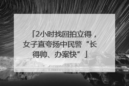 2小时找回拍立得，女子直夸扬中民警“长得帅、办案快”