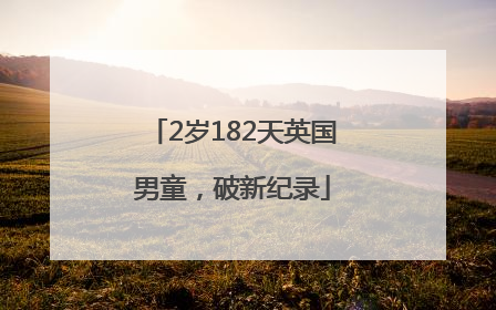 2岁182天英国男童，破新纪录