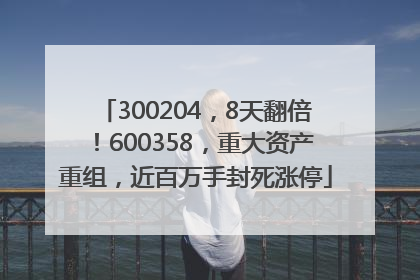 300204，8天翻倍！600358，重大资产重组，近百万手封死涨停